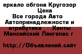 3еркало обгона Кругозор-2 Modernized › Цена ­ 2 400 - Все города Авто » Автопринадлежности и атрибутика   . Ханты-Мансийский,Лангепас г.